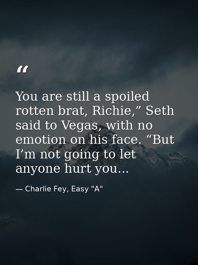 You are still a spoiled rotten brat, Richie,” Seth said to Vegas, with no emotion on his face. “But I’m not going to let — Charlie Fey, Easy "A"
