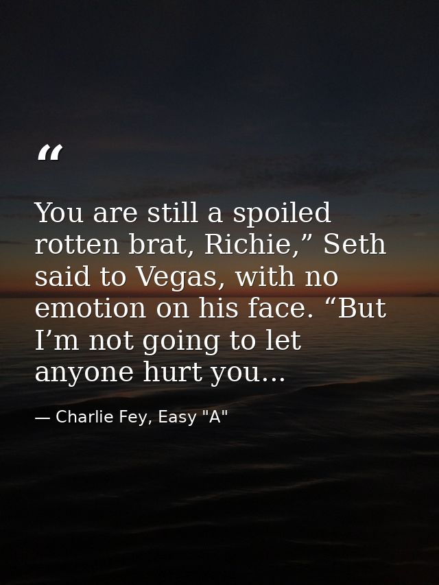 You are still a spoiled rotten brat, Richie,” Seth said to Vegas, with no emotion on his face. “But I’m not going to let — Charlie Fey, Easy "A"