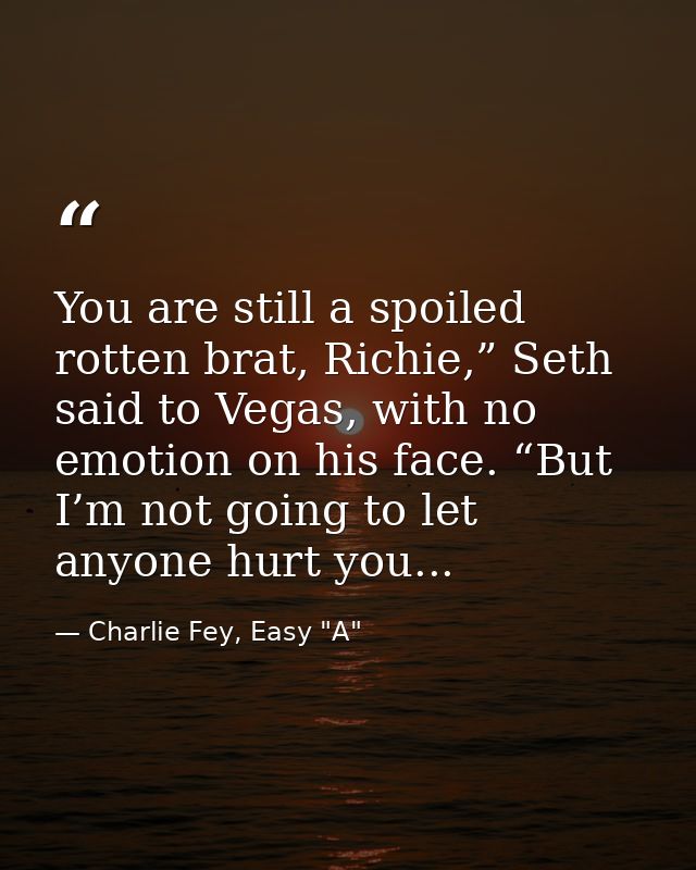 You are still a spoiled rotten brat, Richie,” Seth said to Vegas, with no emotion on his face. “But I’m not going to let — Charlie Fey, Easy "A"