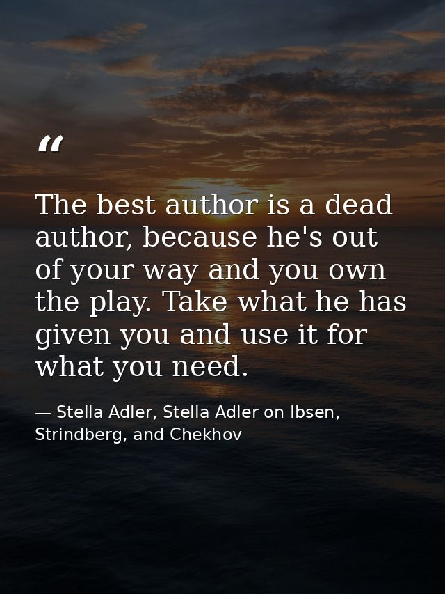 The best author is a dead author, because he's out of your way and you own the play. Take what he has given you and use  — Stella Adler, Stella Adler on Ibsen, Strindberg, and Chekhov