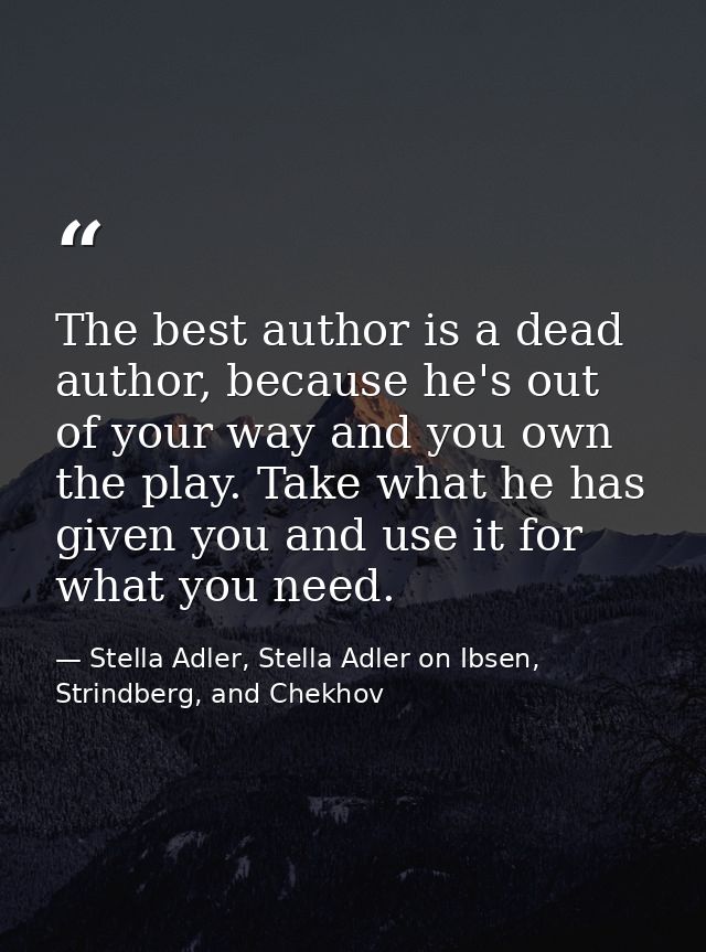 The best author is a dead author, because he's out of your way and you own the play. Take what he has given you and use  — Stella Adler, Stella Adler on Ibsen, Strindberg, and Chekhov