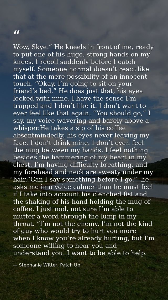 Wow, Skye.” He kneels in front of me, ready to put one of his huge, strong hands on my knees. I recoil suddenly before I — Stephanie Witter, Patch Up