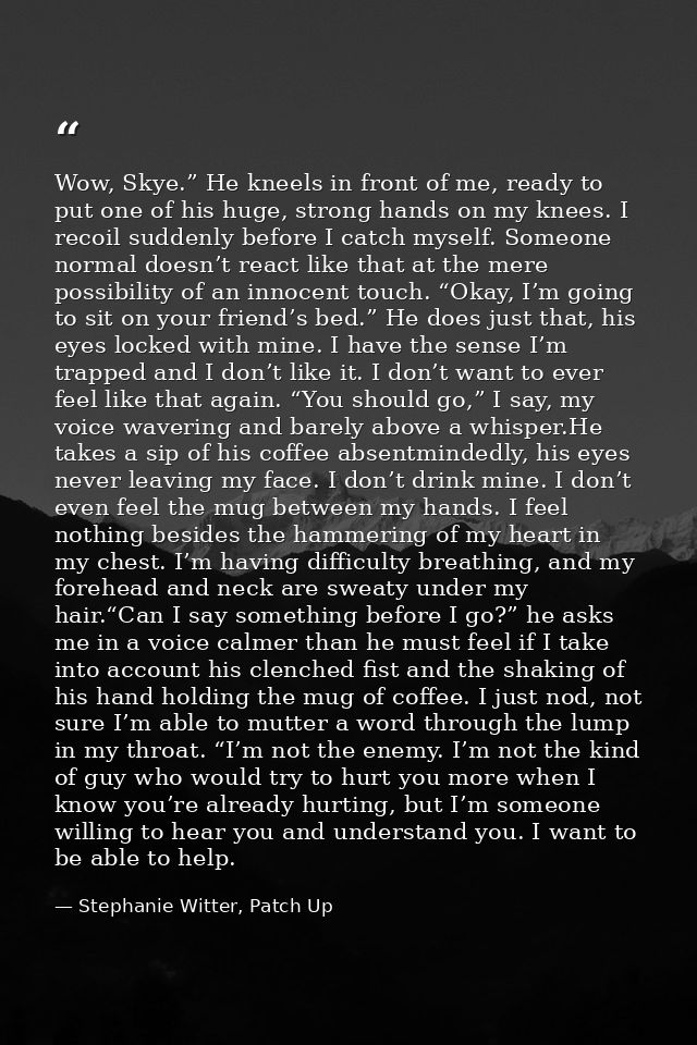 Wow, Skye.” He kneels in front of me, ready to put one of his huge, strong hands on my knees. I recoil suddenly before I — Stephanie Witter, Patch Up
