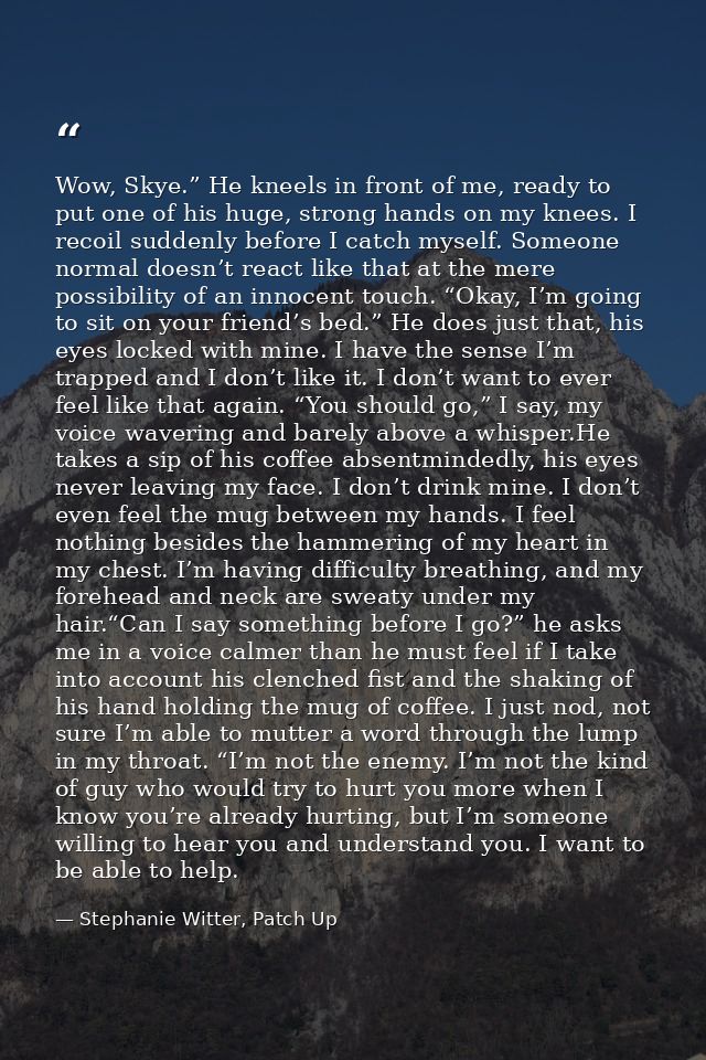 Wow, Skye.” He kneels in front of me, ready to put one of his huge, strong hands on my knees. I recoil suddenly before I — Stephanie Witter, Patch Up