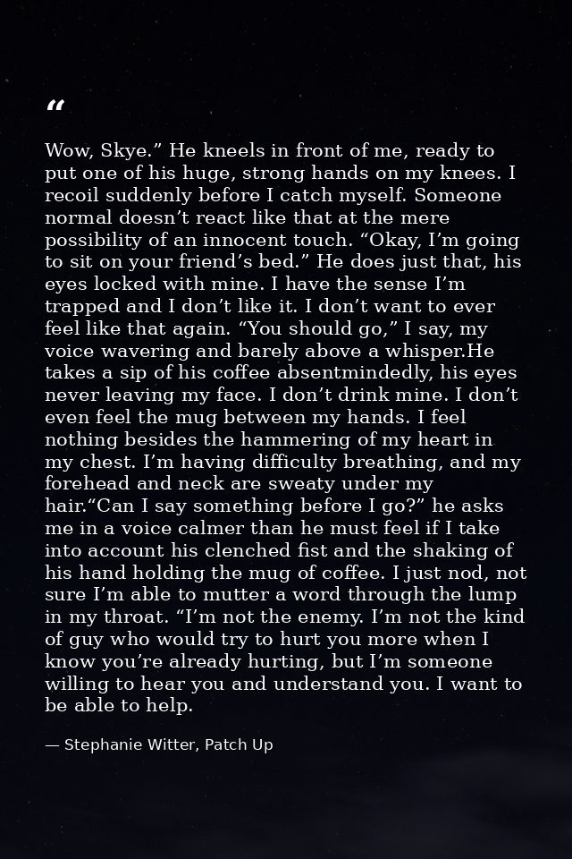 Wow, Skye.” He kneels in front of me, ready to put one of his huge, strong hands on my knees. I recoil suddenly before I — Stephanie Witter, Patch Up