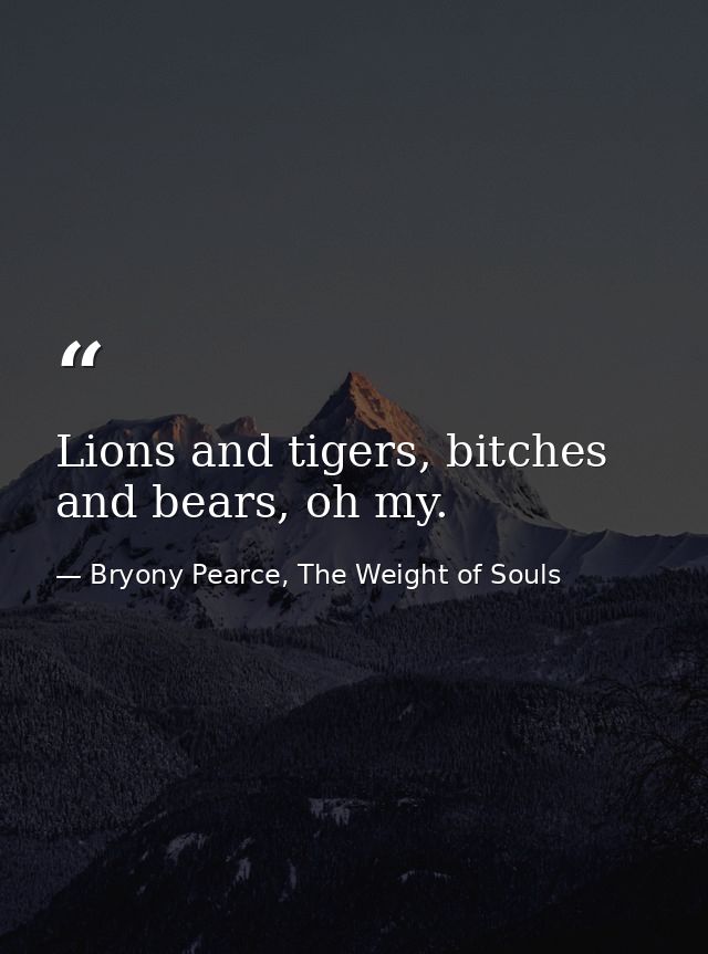 Lions and tigers, bitches and bears, oh my. — Bryony Pearce, The Weight of Souls