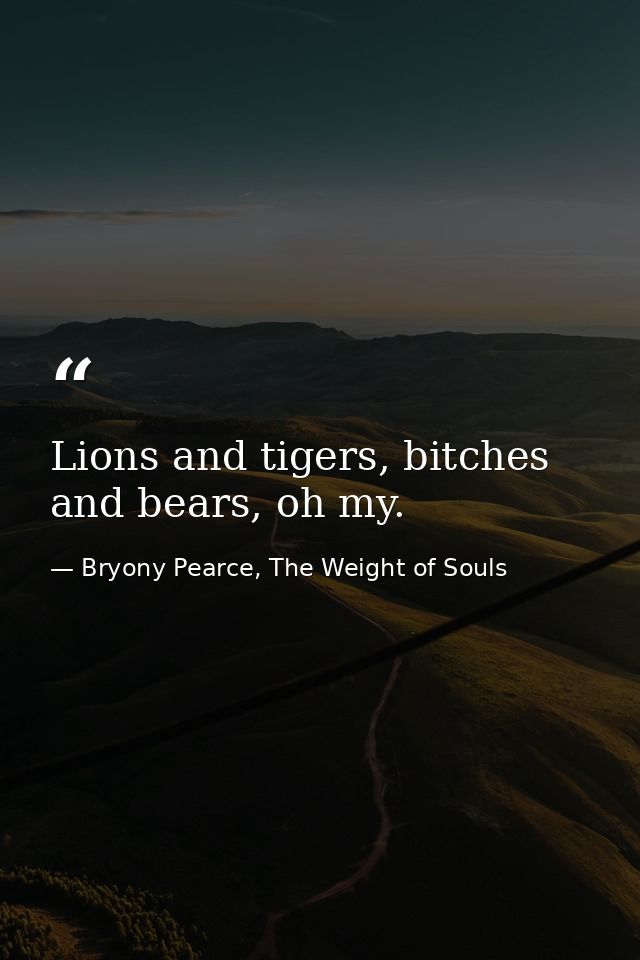 Lions and tigers, bitches and bears, oh my. — Bryony Pearce, The Weight of Souls