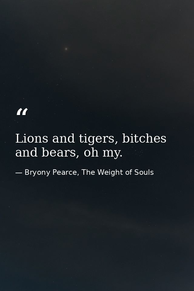 Lions and tigers, bitches and bears, oh my. — Bryony Pearce, The Weight of Souls