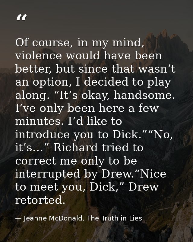 Of course, in my mind, violence would have been better, but since that wasn’t an option, I decided to play along. “It’s  — Jeanne McDonald, The Truth in Lies