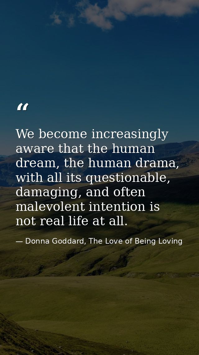 We become increasingly aware that the human dream, the human drama, with all its questionable, damaging, and often malev — Donna Goddard, The Love of Being Loving