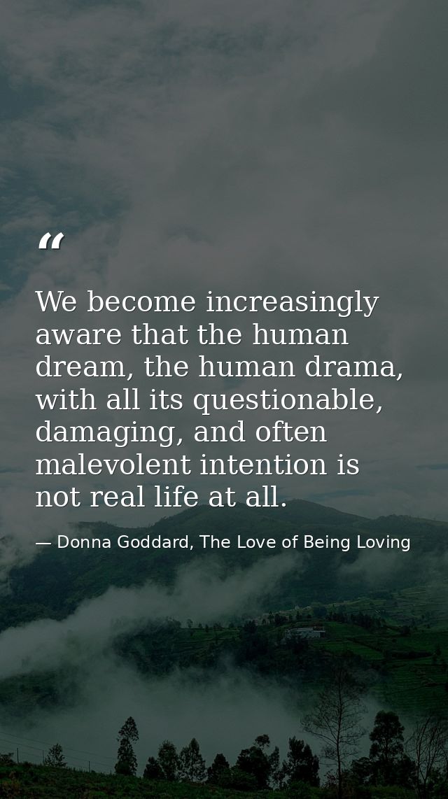 We become increasingly aware that the human dream, the human drama, with all its questionable, damaging, and often malev — Donna Goddard, The Love of Being Loving