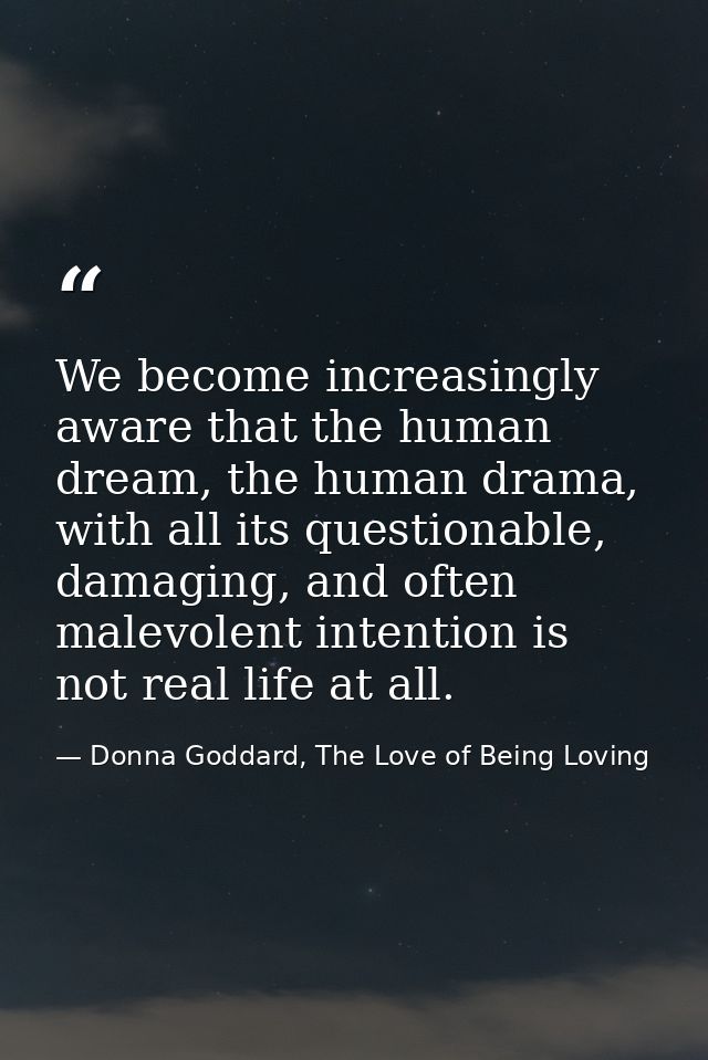 We become increasingly aware that the human dream, the human drama, with all its questionable, damaging, and often malev — Donna Goddard, The Love of Being Loving