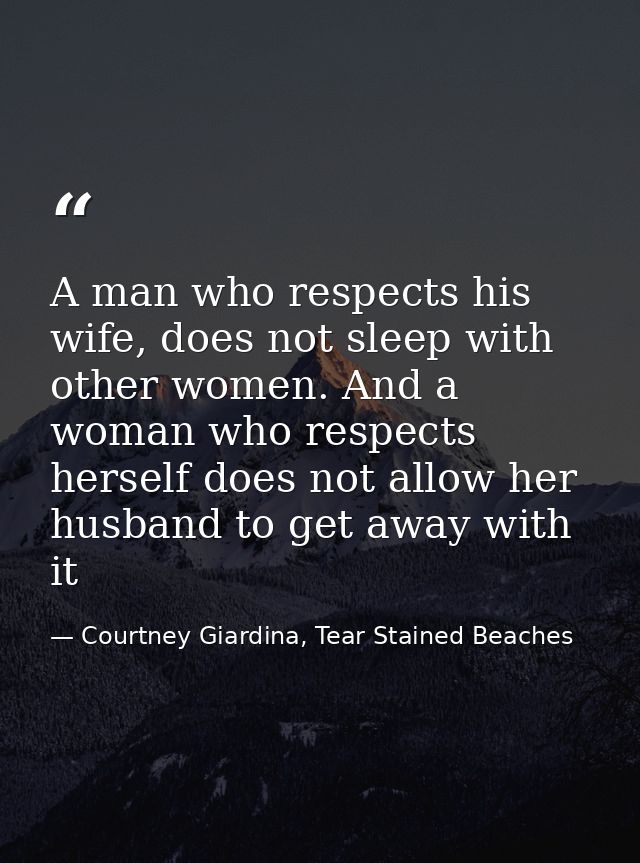 A man who respects his wife, does not sleep with other women. And a woman who respects herself does not allow her husban — Courtney Giardina, Tear Stained Beaches