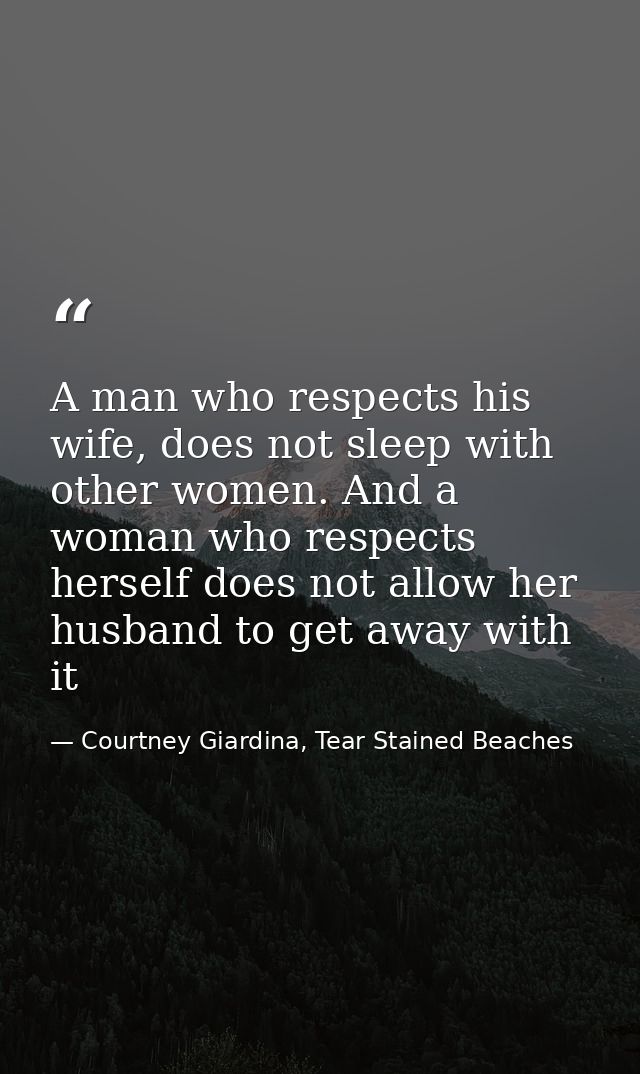 A man who respects his wife, does not sleep with other women. And a woman who respects herself does not allow her husban — Courtney Giardina, Tear Stained Beaches