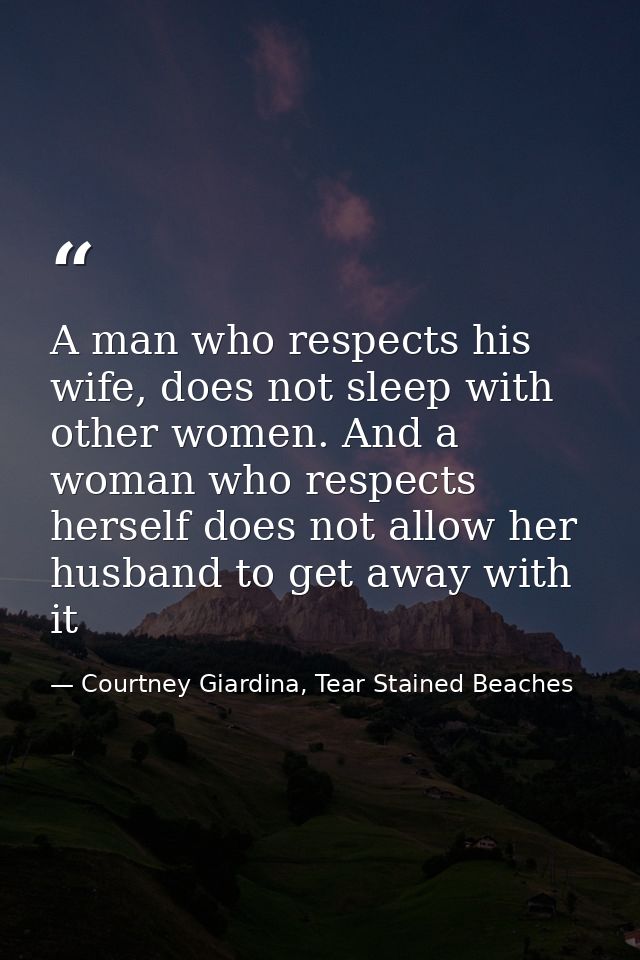 A man who respects his wife, does not sleep with other women. And a woman who respects herself does not allow her husban — Courtney Giardina, Tear Stained Beaches