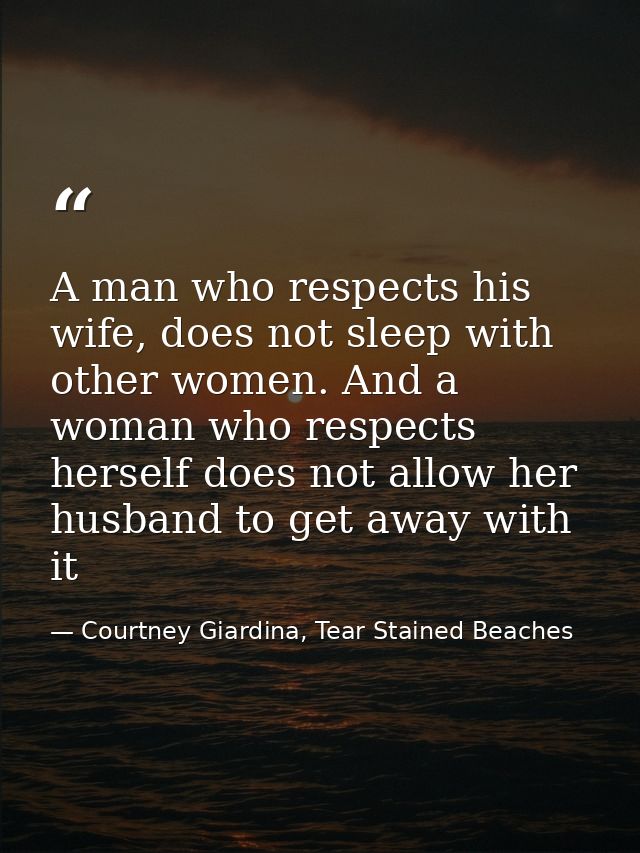 A man who respects his wife, does not sleep with other women. And a woman who respects herself does not allow her husban — Courtney Giardina, Tear Stained Beaches