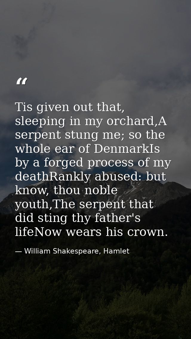 Tis given out that, sleeping in my orchard,A serpent stung me; so the whole ear of DenmarkIs by a forged process of my d — William Shakespeare, Hamlet
