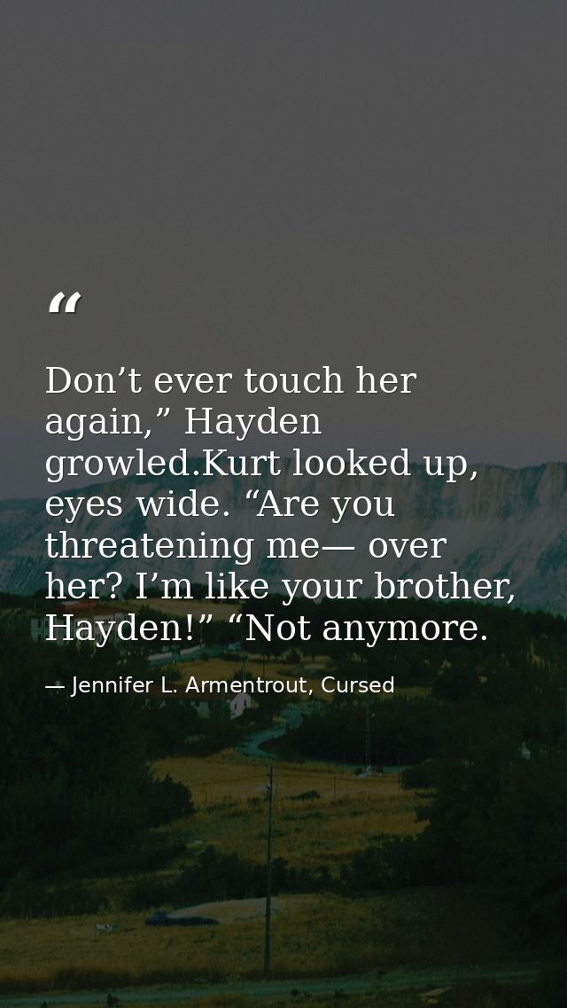 Don’t ever touch her again,” Hayden growled.Kurt looked up, eyes wide. “Are you threatening me— over her? I’m like your  — Jennifer L. Armentrout, Cursed