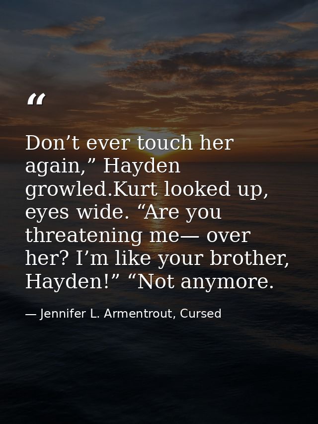 Don’t ever touch her again,” Hayden growled.Kurt looked up, eyes wide. “Are you threatening me— over her? I’m like your  — Jennifer L. Armentrout, Cursed