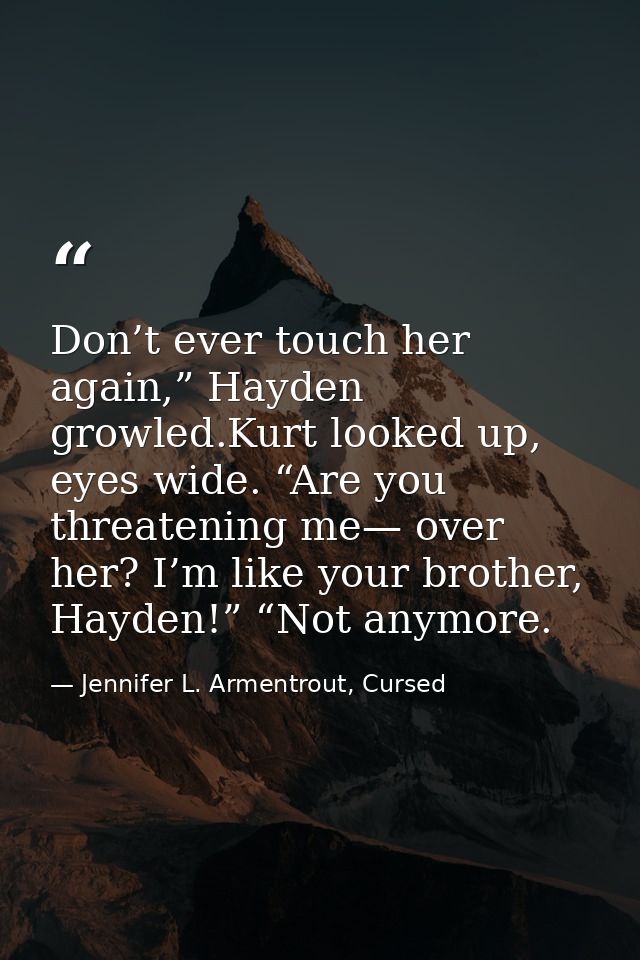 Don’t ever touch her again,” Hayden growled.Kurt looked up, eyes wide. “Are you threatening me— over her? I’m like your  — Jennifer L. Armentrout, Cursed