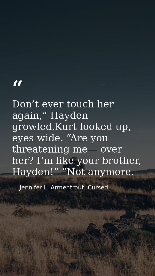Don’t ever touch her again,” Hayden growled.Kurt looked up, eyes wide. “Are you threatening me— over her? I’m like your  — Jennifer L. Armentrout, Cursed