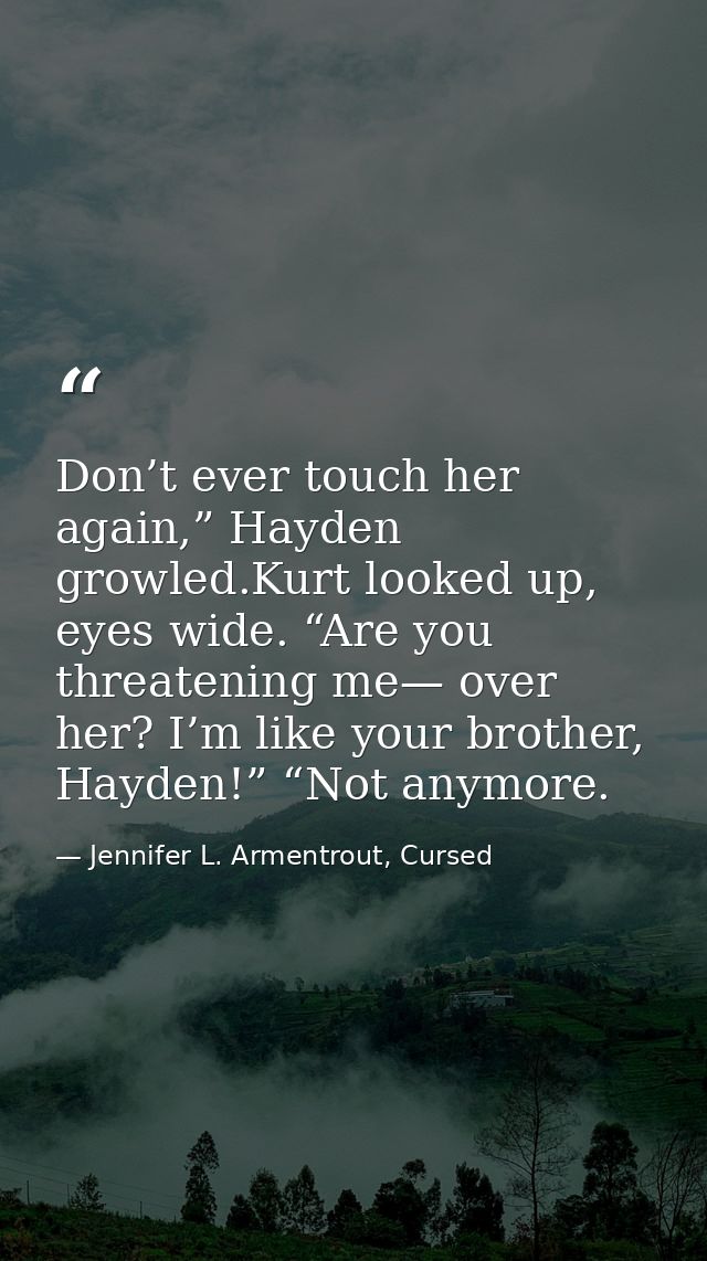 Don’t ever touch her again,” Hayden growled.Kurt looked up, eyes wide. “Are you threatening me— over her? I’m like your  — Jennifer L. Armentrout, Cursed