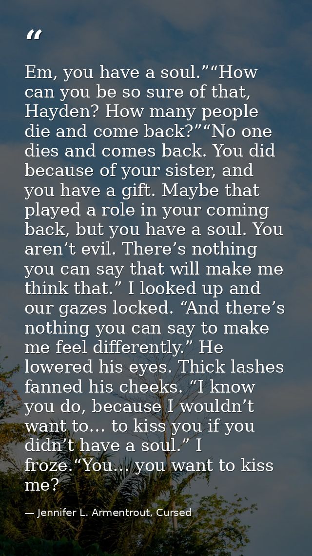 Em, you have a soul.”“How can you be so sure of that, Hayden? How many people die and come back?”“No one dies and comes  — Jennifer L. Armentrout, Cursed