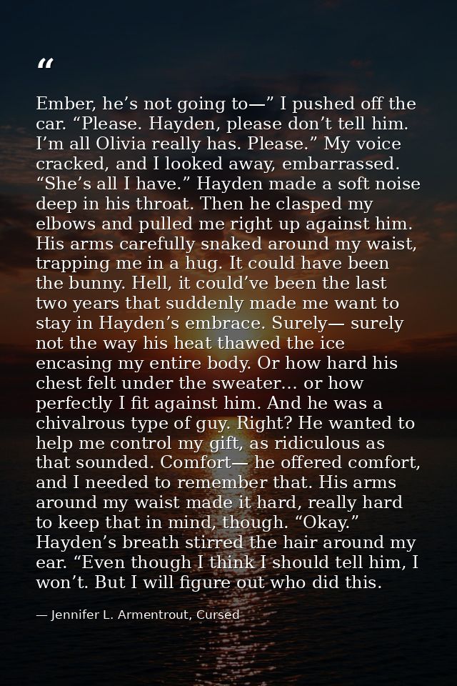 Ember, he’s not going to—” I pushed off the car. “Please. Hayden, please don’t tell him. I’m all Olivia really has. Plea — Jennifer L. Armentrout, Cursed