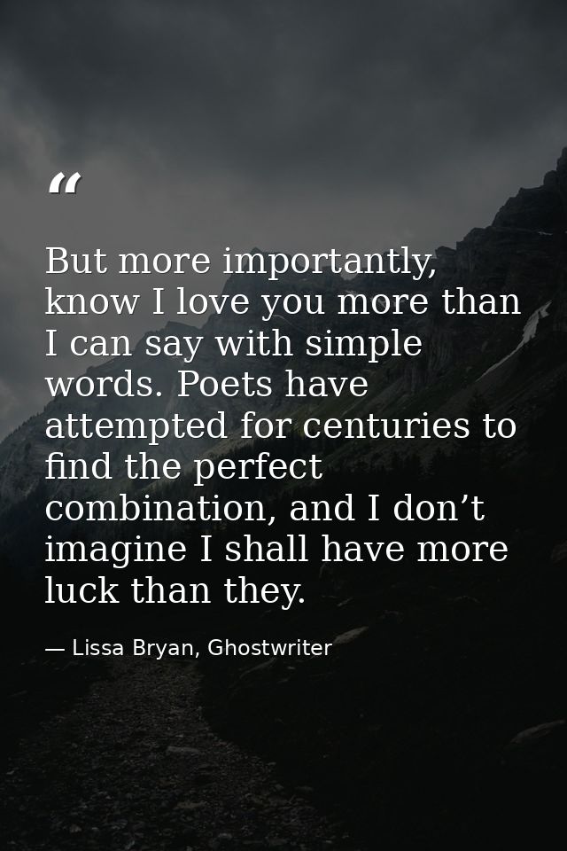 But more importantly, know I love you more than I can say with simple words. Poets have attempted for centuries to find  — Lissa Bryan, Ghostwriter