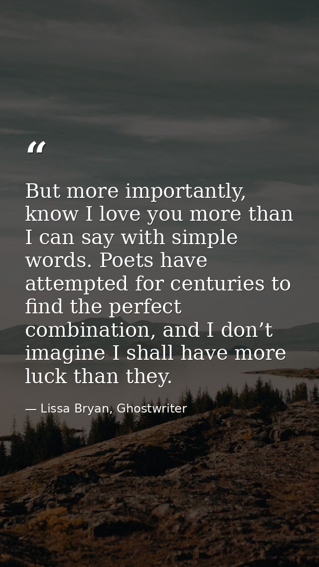 But more importantly, know I love you more than I can say with simple words. Poets have attempted for centuries to find  — Lissa Bryan, Ghostwriter