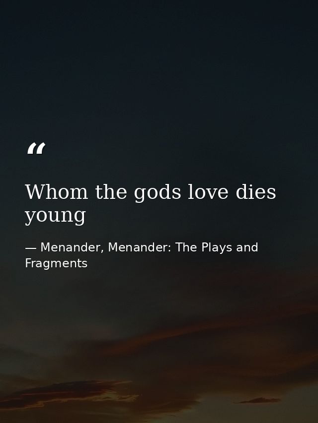 Whom the gods love dies young — Menander, Menander: The Plays and Fragments