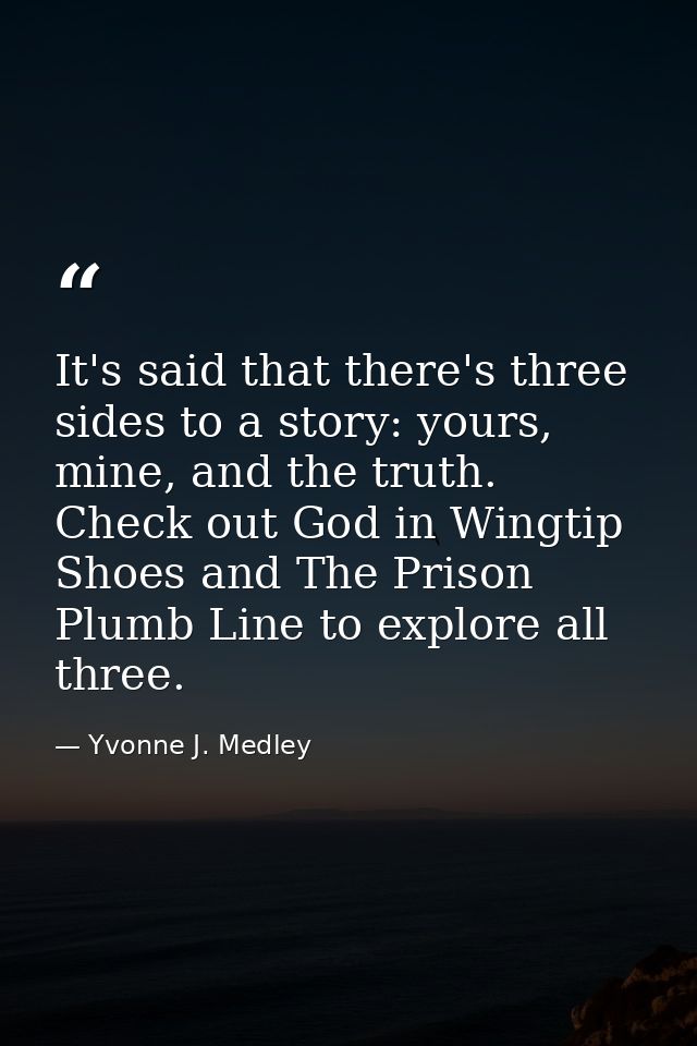 It's said that there's three sides to a story: yours, mine, and the truth. Check out God in Wingtip Shoes and The Prison — Yvonne J. Medley