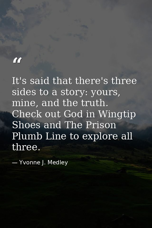 It's said that there's three sides to a story: yours, mine, and the truth. Check out God in Wingtip Shoes and The Prison — Yvonne J. Medley