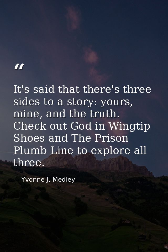 It's said that there's three sides to a story: yours, mine, and the truth. Check out God in Wingtip Shoes and The Prison — Yvonne J. Medley