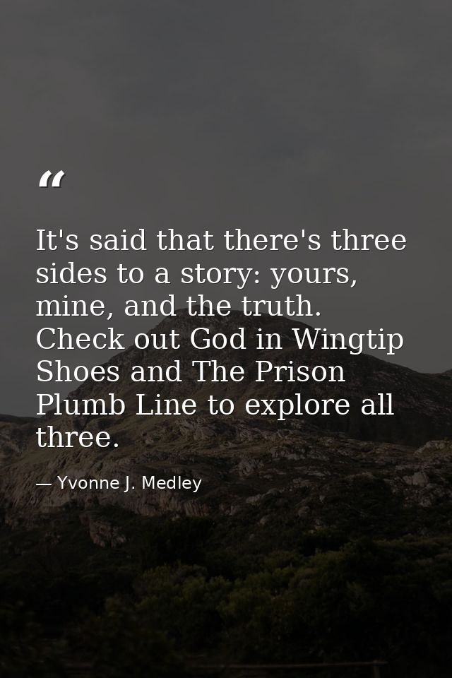 It's said that there's three sides to a story: yours, mine, and the truth. Check out God in Wingtip Shoes and The Prison — Yvonne J. Medley