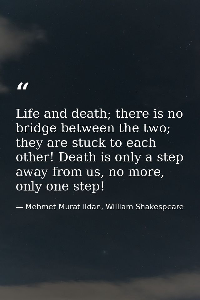 Life and death; there is no bridge between the two; they are stuck to each other! Death is only a step away from us, no  — Mehmet Murat ildan, William Shakespeare
