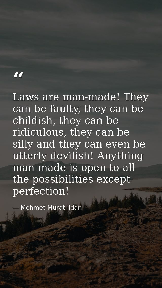 Laws are man-made! They can be faulty, they can be childish, they can be ridiculous, they can be silly and they can even — Mehmet Murat ildan