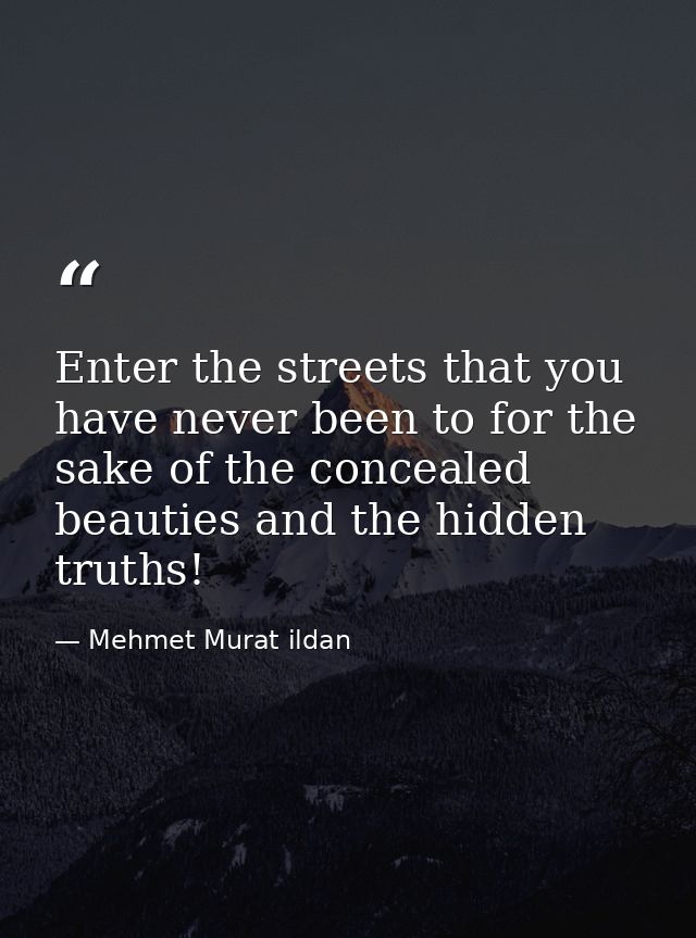 Enter the streets that you have never been to for the sake of the concealed beauties and the hidden truths! — Mehmet Murat ildan