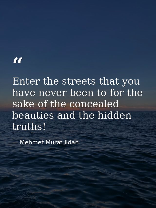 Enter the streets that you have never been to for the sake of the concealed beauties and the hidden truths! — Mehmet Murat ildan