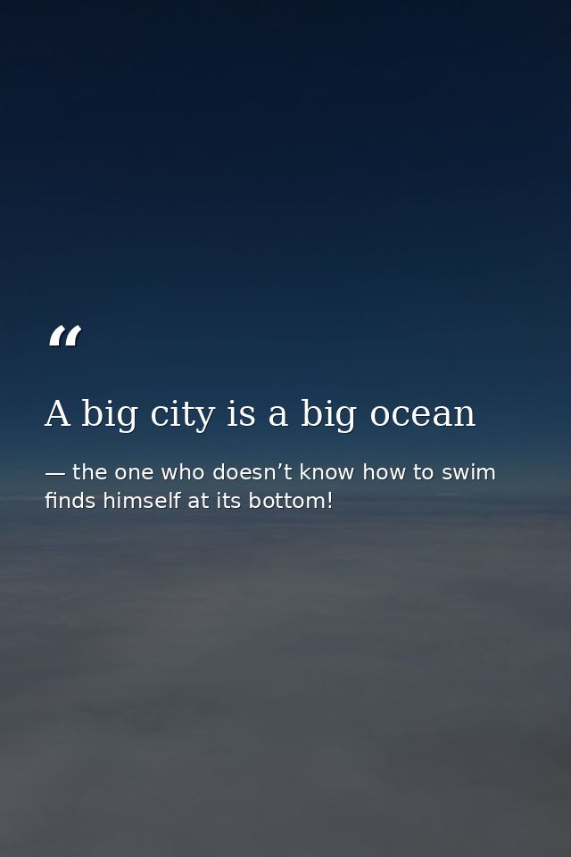 A big city is a big ocean — the one who doesn’t know how to swim finds himself at its bottom!