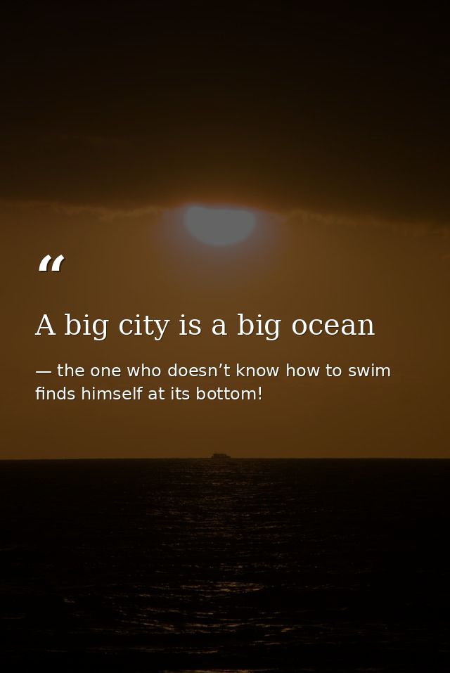A big city is a big ocean — the one who doesn’t know how to swim finds himself at its bottom!