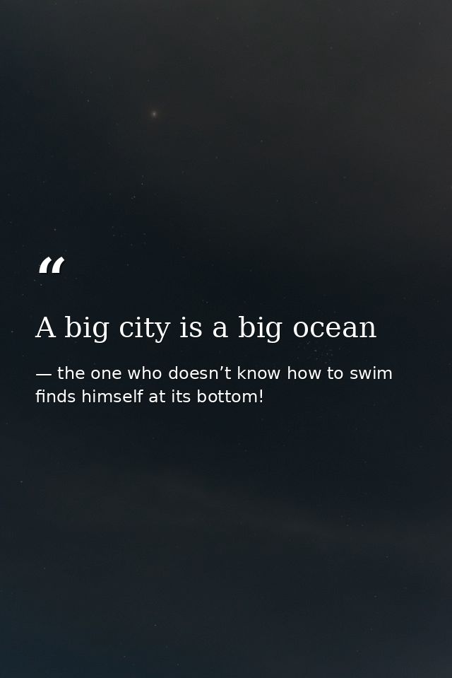 A big city is a big ocean — the one who doesn’t know how to swim finds himself at its bottom!