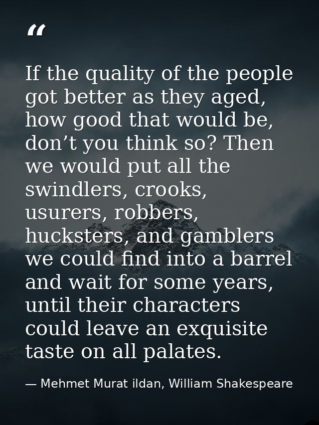 If the quality of the people got better as they aged, how good that would be, don’t you think so? Then we would put all  — Mehmet Murat ildan, William Shakespeare