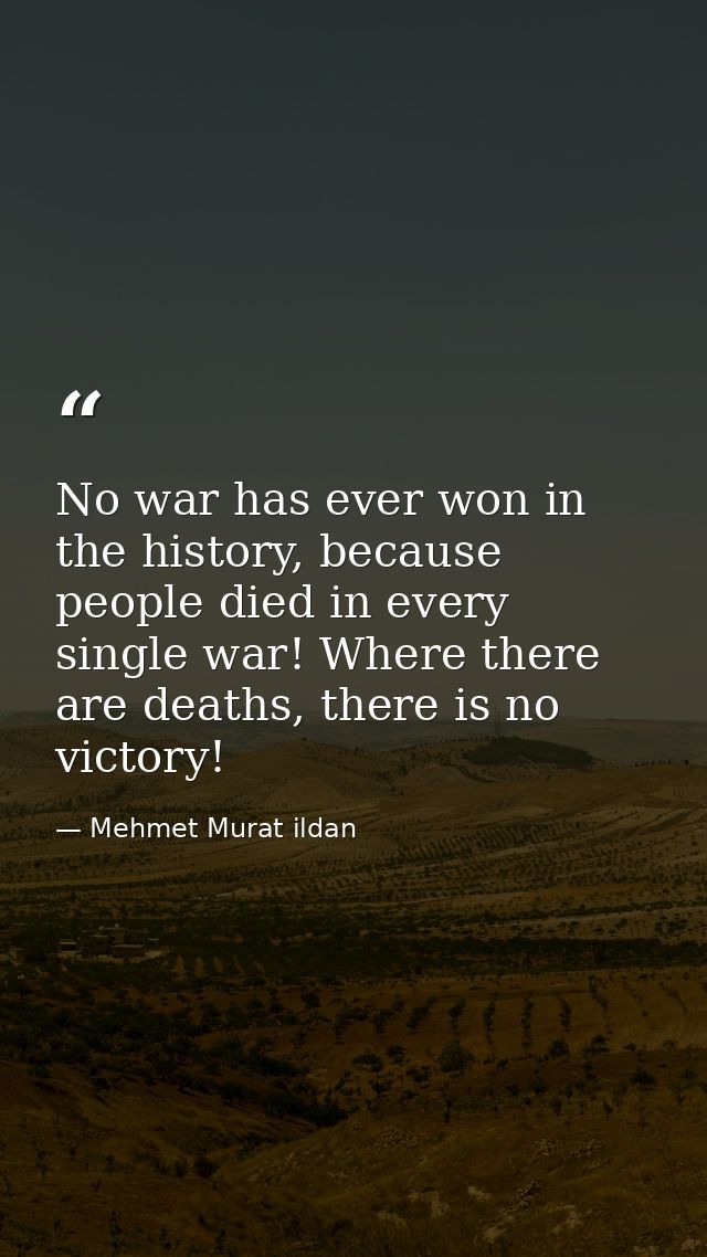 No war has ever won in the history, because people died in every single war! Where there are deaths, there is no victory — Mehmet Murat ildan