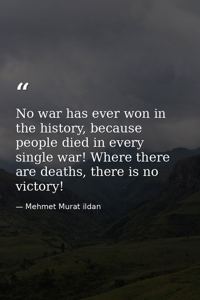 No war has ever won in the history, because people died in every single war! Where there are deaths, there is no victory — Mehmet Murat ildan