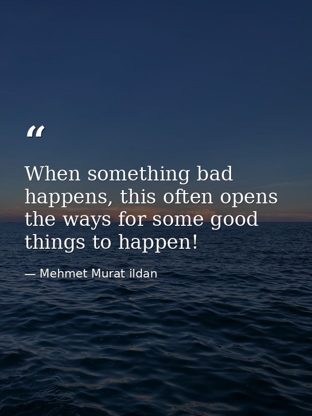 When something bad happens, this often opens the ways for some good things to happen! — Mehmet Murat ildan