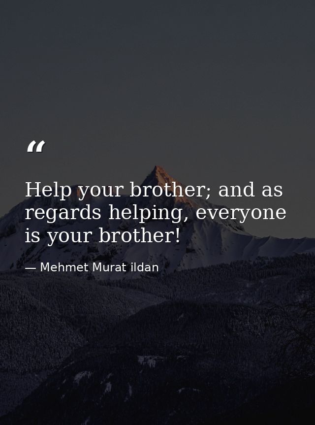 Help your brother; and as regards helping, everyone is your brother! — Mehmet Murat ildan