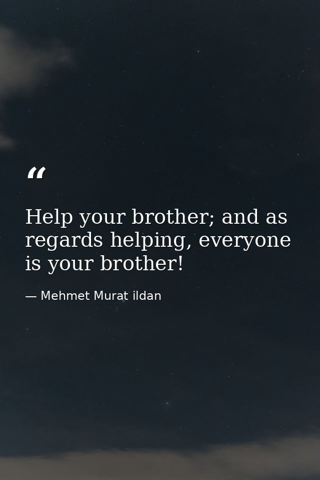Help your brother; and as regards helping, everyone is your brother! — Mehmet Murat ildan