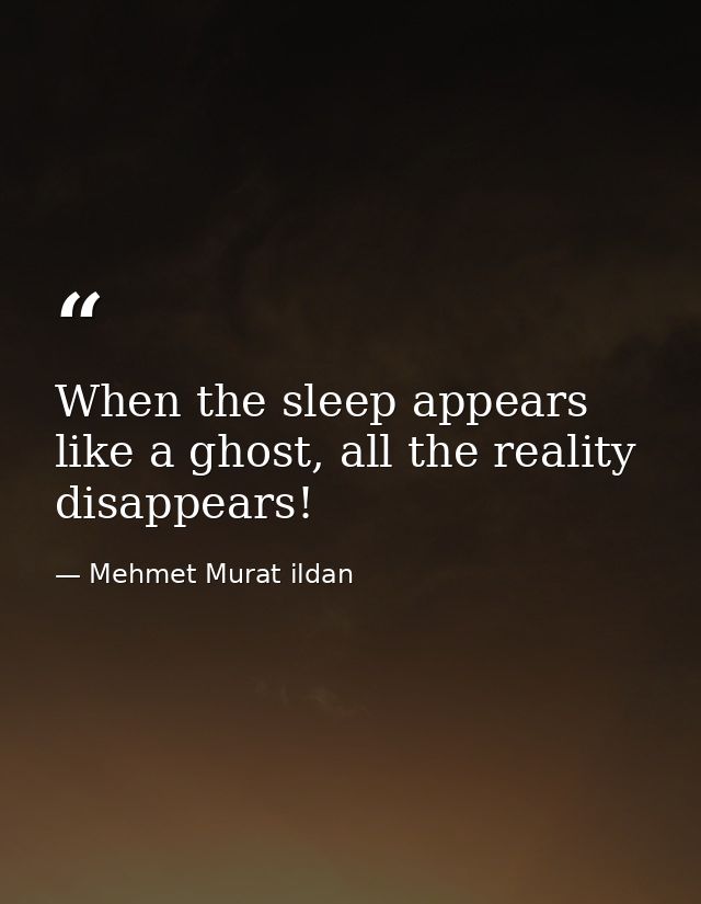 When the sleep appears like a ghost, all the reality disappears! — Mehmet Murat ildan