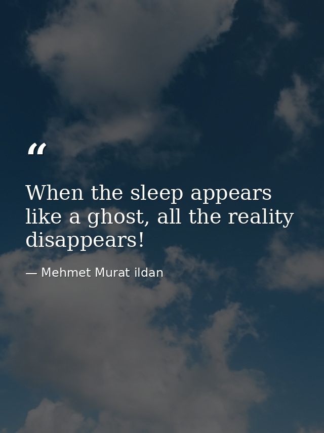 When the sleep appears like a ghost, all the reality disappears! — Mehmet Murat ildan